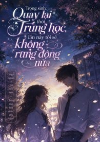 Trùng Sinh: Quay Lại Thời Trung Học Tôi Sẽ Không Rung Động Nữa
