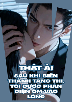 Thật! Sau Khi Biến Thành Tang Thi, Tôi Được Phản Diện Ôm Vào Lòng