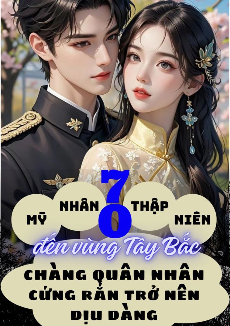 Mỹ Nhân Thập Niên 70 Đến Vùng Tây Bắc, Chàng Quân Nhân Cứng Rắn Trở Nên Dịu Dàng